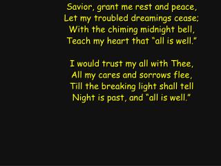 Savior, grant me rest and peace, Let my troubled dreamings cease; With the chiming midnight bell,