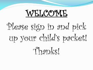 WELCOME Please sign in and pick up your child’s packet! Thanks !
