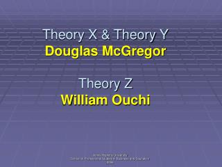 Theory X &amp; Theory Y Douglas McGregor Theory Z William Ouchi