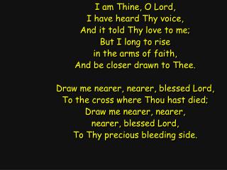 I am Thine, O Lord, I have heard Thy voice, And it told Thy love to me; But I long to rise