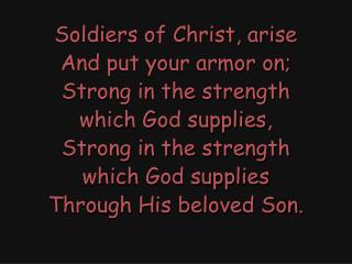 Soldiers of Christ, arise And put your armor on; Strong in the strength