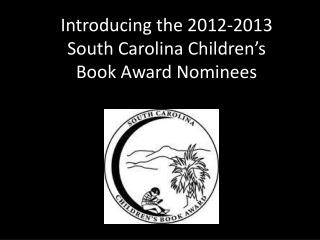 Introducing the 2012-2013 South Carolina Children ’ s Book Award Nominees