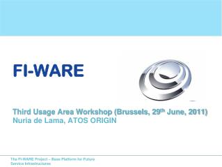 FI-WARE Third Usage Area Workshop (Brussels, 29 th June, 2011) Nuria de Lama, ATOS ORIGIN