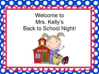 Welcome to Mrs. Kelly’s Back to School Night !