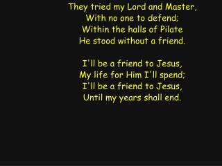 They tried my Lord and Master, With no one to defend; Within the halls of Pilate