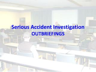 Serious Accident Investigation OUTBRIEFINGS