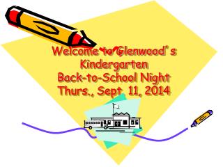 Welcome to Glenwood ’ s Kindergarten Back-to-School Night Thurs., Sept. 11, 2014