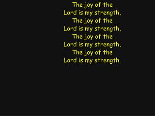 The joy of the Lord is my strength, The joy of the Lord is my strength, The joy of the