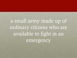a small army made up of ordinary citizens who are available to fight in an emergency