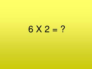 6 X 2 = ?