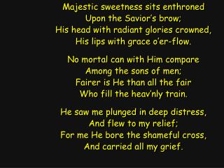 Majestic sweetness sits enthroned Upon the Savior’s brow; His head with radiant glories crowned,