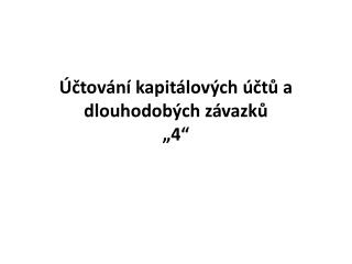 Účtování kapitálových účtů a dlouhodobých závazků „4“