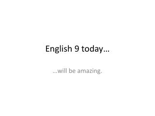 English 9 today…