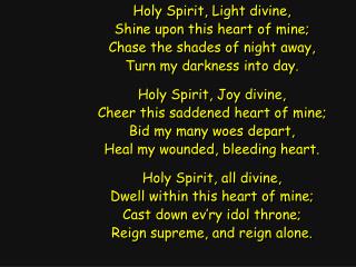 Holy Spirit, Light divine, Shine upon this heart of mine; Chase the shades of night away,