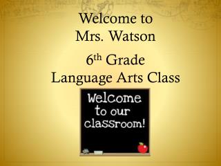 Welcome to Mrs. Watson 6 th Grade Language Arts Class