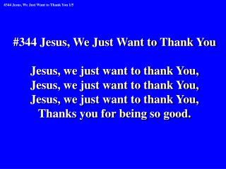 #344 Jesus, We Just Want to Thank You Jesus, we just want to thank You,