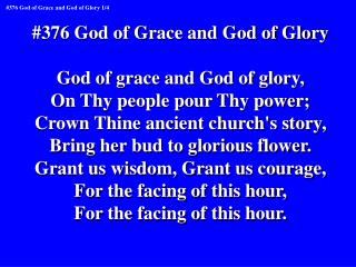 #376 God of Grace and God of Glory God of grace and God of glory, On Thy people pour Thy power;