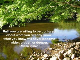 Until you are willing to be confused about what you already know,