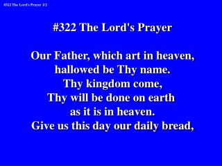 #322 The Lord's Prayer Our Father, which art in heaven, hallowed be Thy name. Thy kingdom come,