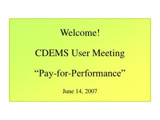 Welcome! CDEMS User Meeting “Pay-for-Performance” June 14, 2007