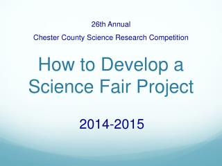 26th Annual Chester County Science Research Competition How to Develop a Science Fair Project