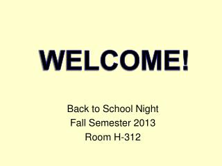 Back to School Night Fall Semester 2013 Room H-312