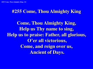 #255 Come, Thou Almighty King Come, Thou Almighty King, Help us Thy name to sing,