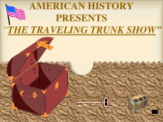 AMERICAN HISTORY PRESENTS “ THE TRAVELING TRUNK SHOW ”