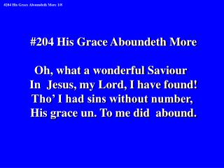 #204 His Grace Aboundeth More Oh, what a wonderful Saviour In Jesus, my Lord, I have found!