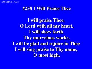 #258 I Will Praise Thee I will praise Thee, O Lord with all my heart, I will show forth