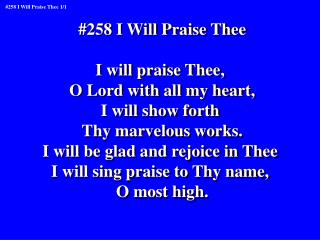 #258 I Will Praise Thee I will praise Thee, O Lord with all my heart, I will show forth