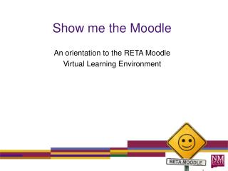 Show me the Moodle An orientation to the RETA Moodle Virtual Learning Environment