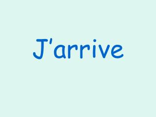 J’arrive
