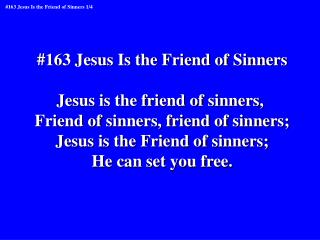 #163 Jesus Is the Friend of Sinners Jesus is the friend of sinners,