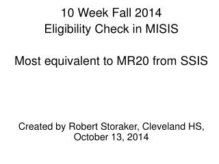 10 Week Fall 2014 Eligibility Check in MISIS Most equivalent to MR20 from SSIS