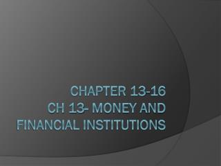 Chapter 13-16 Ch 13- Money and Financial Institutions