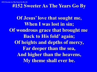 #152 Sweeter As The Years Go By Of Jesus’ love that sought me, When I was lost in sin;