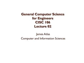 General Computer Science for Engineers CISC 106 Lecture 02