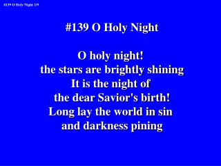 #139 O Holy Night O holy night! the stars are brightly shining It is the night of