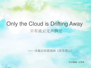 Only the Cloud is Drifting Away 只有流云无声飘过