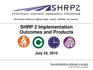 SHRP 2 Implementation Outcomes and Products July 28, 2010
