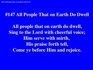 #147 All People That on Earth Do Dwell All people that on earth do dwell,