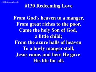 #130 Redeeming Love From God's heaven to a manger, From great riches to the poor,