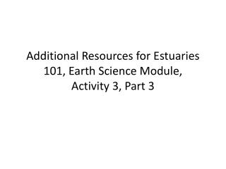 Additional Resources for Estuaries 101, Earth Science Module, Activity 3, Part 3