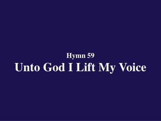 Hymn 59 Unto God I Lift My Voice