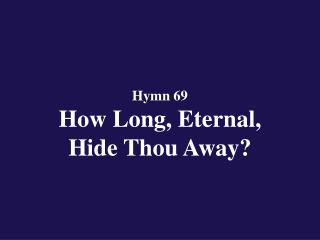 Hymn 69 How Long, Eternal, Hide Thou Away?