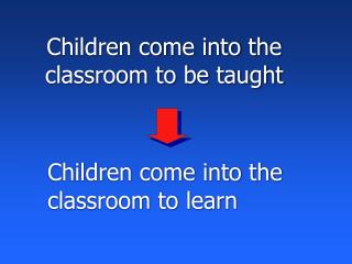 Children come into the classroom to be taught