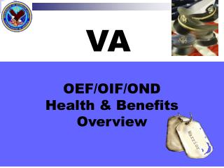 OEF/OIF/OND Health &amp; Benefits Overview