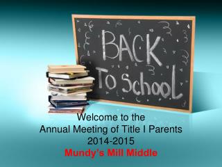 Welcome to the Annual Meeting of Title I Parents 2014-2015 Mundy’s Mill Middle