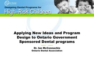 Applying New Ideas and Program Design to Ontario Government Sponsored Dental programs —— ——